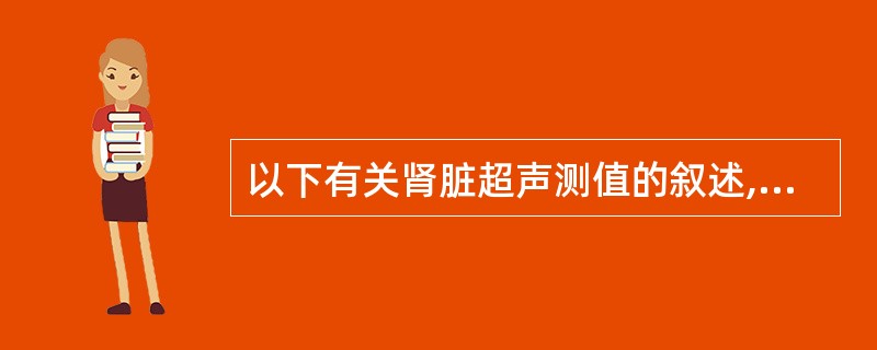 以下有关肾脏超声测值的叙述,错误的是