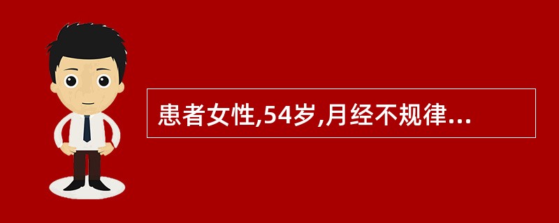 患者女性,54岁,月经不规律。妇科检查:子宫大小、形态正常,子宫及双侧附件未触及