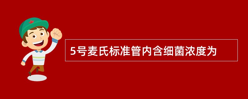 5号麦氏标准管内含细菌浓度为