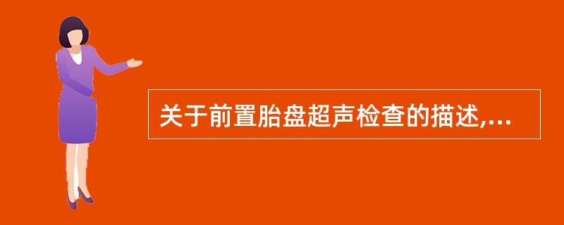 关于前置胎盘超声检查的描述,不正确的是