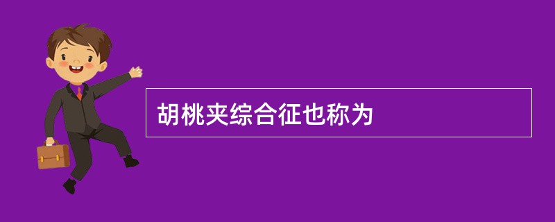 胡桃夹综合征也称为