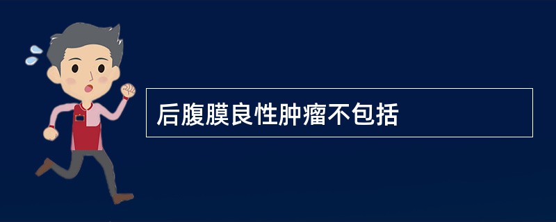 后腹膜良性肿瘤不包括