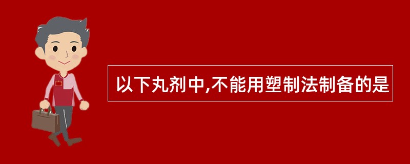 以下丸剂中,不能用塑制法制备的是