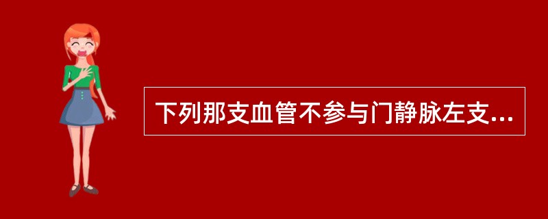 下列那支血管不参与门静脉左支“工”字形结构的声像