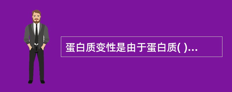 蛋白质变性是由于蛋白质( )。A、一级结构的改变B、空间构象的破坏C、辅基的脱落