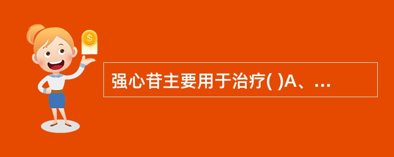 强心苷主要用于治疗( )A、充血性心力衰竭B、心脏传导阻滞C、心室纤维颤动D、心