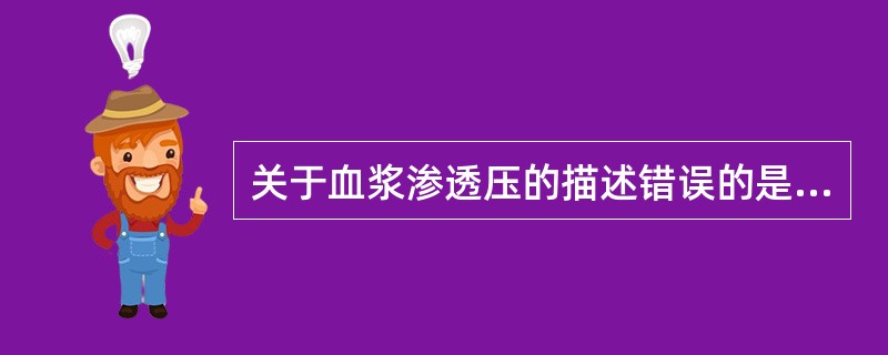 关于血浆渗透压的描述错误的是A、血浆渗透压包括晶体渗透压和胶体渗透压。B、晶体渗