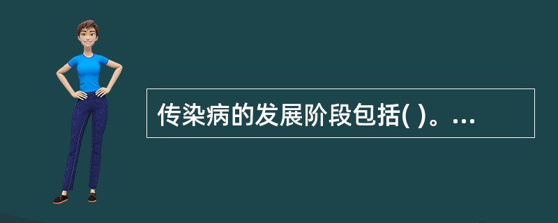 传染病的发展阶段包括( )。A、潜伏期£­前驱期£­明显期£­转归期B、早期£­