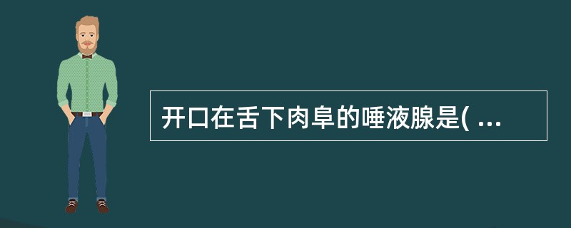 开口在舌下肉阜的唾液腺是( )。A、腮腺B、舌下腺C、颌下腺D、颊腺E、以上都是