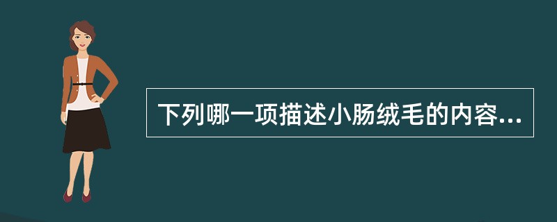 下列哪一项描述小肠绒毛的内容是正确的( )。A、由单层柱状上皮组成B、由单层柱状