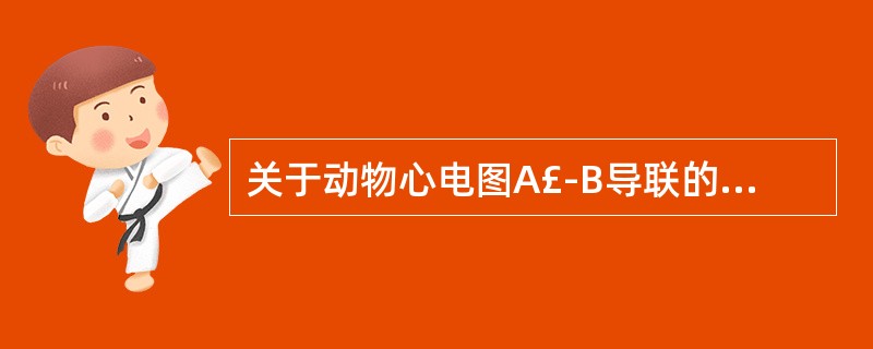 关于动物心电图A£­B导联的电极放置部分的描述,正确是( )A、牛A点位于左侧第