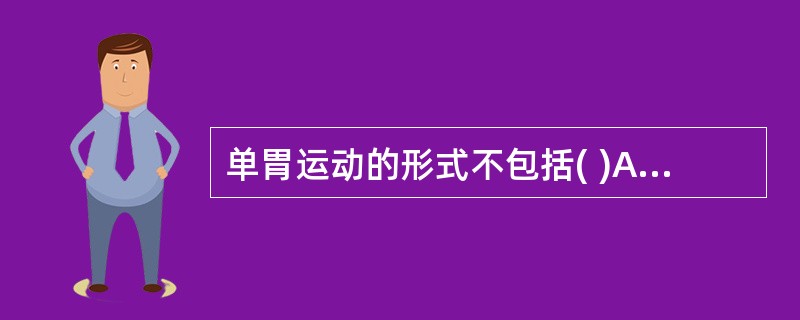 单胃运动的形式不包括( )A、蠕动B、分节运动C、紧张性收缩D、容受性舒张E、饥