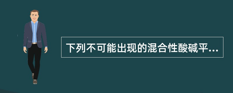 下列不可能出现的混合性酸碱平衡紊乱类型是A、代谢性酸中毒合并代谢性碱中毒B、呼吸