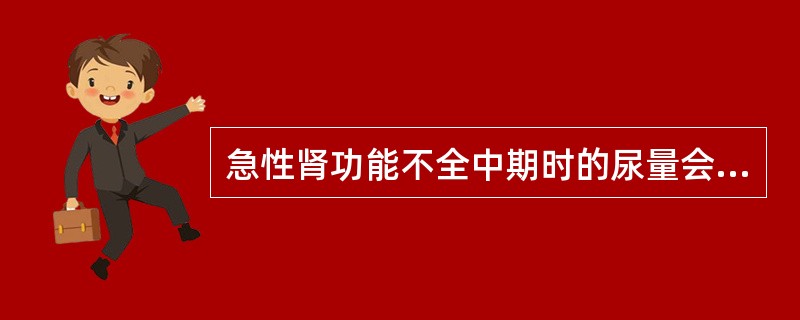 急性肾功能不全中期时的尿量会A、少尿B、无尿C、多尿D、正常E、少尿£¯无尿 -