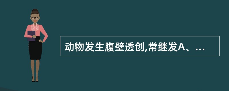 动物发生腹壁透创,常继发A、贫血B、水肿C、肾衰D、腹膜炎E、心力衰竭