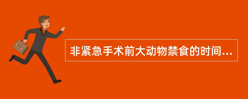 非紧急手术前大动物禁食的时间是A、4hB、8hC、12hD、24hE、48h -