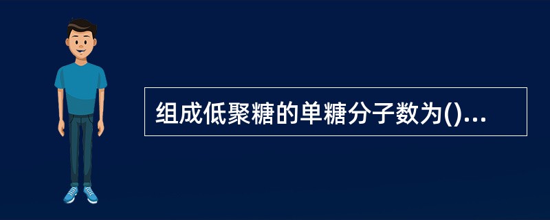 组成低聚糖的单糖分子数为()A、1~2个B、2~6个C、11~15个D、16~2