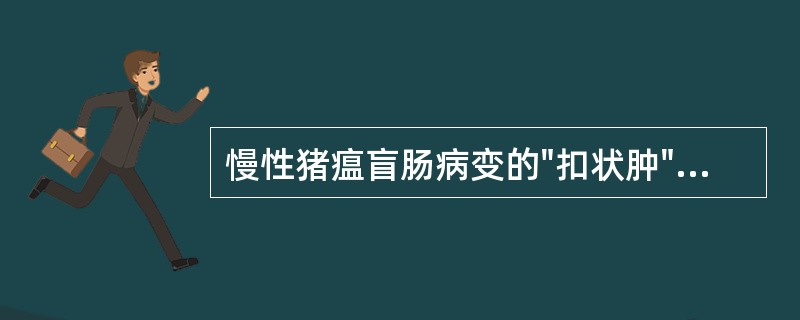 慢性猪瘟盲肠病变的"扣状肿"是A、卡他性肠炎B、出血性肠炎C、坏死性肠炎D、增生