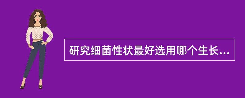 研究细菌性状最好选用哪个生长期的细菌( )A、迟缓期B、对数期C、稳定期D、衰亡