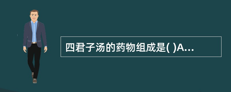 四君子汤的药物组成是( )A、党参、茯苓、炒白术、炙甘草B、党参、麦门冬、五味子