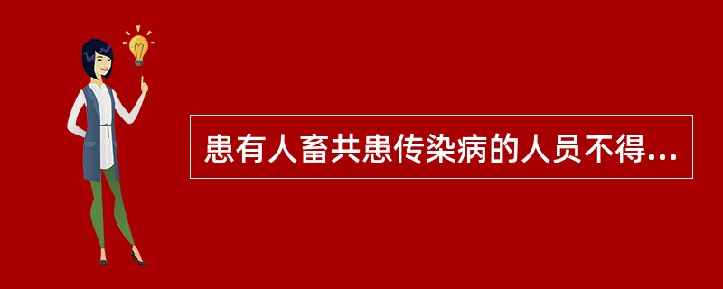 患有人畜共患传染病的人员不得直接从事( )A、动物医疗以及易感染动物的屠宰、经营