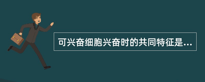 可兴奋细胞兴奋时的共同特征是产生A、反射活动B、腺体分泌C、神经传导D、肌肉收缩