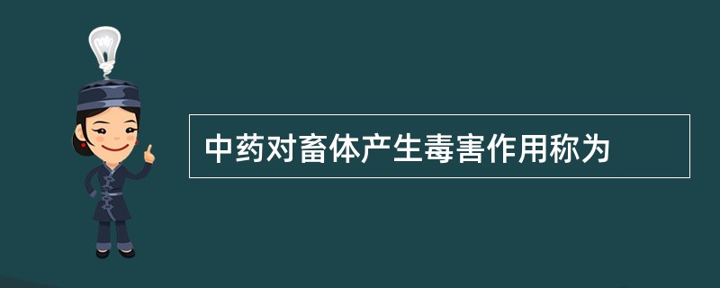 中药对畜体产生毒害作用称为