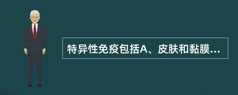 特异性免疫包括A、皮肤和黏膜的屏障作用B、吞噬细胞的吞噬作用C、正常体液的抗菌作