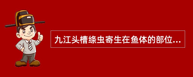 九江头槽绦虫寄生在鱼体的部位是()A、呼吸道B、生殖道C、肠道D、脊髓