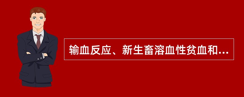 输血反应、新生畜溶血性贫血和自身免疫溶血性贫血均属于典型的