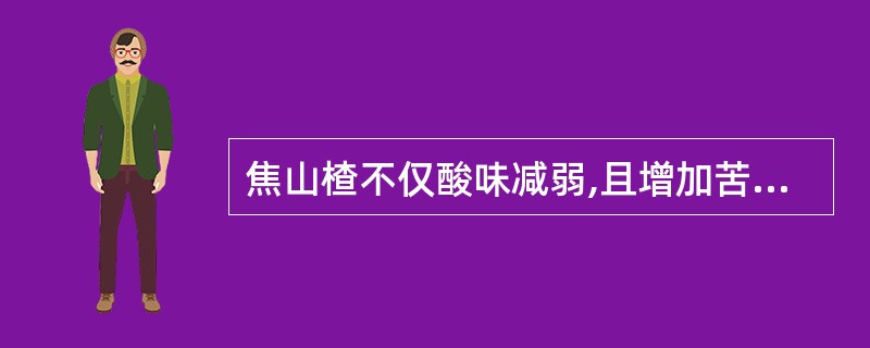 焦山楂不仅酸味减弱,且增加苦味,善于( )