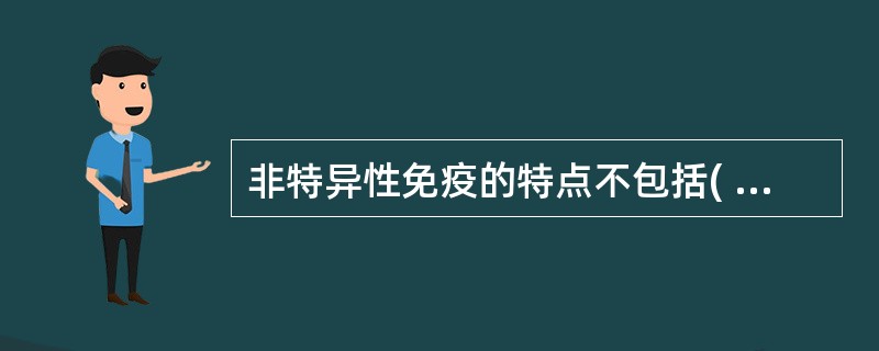 非特异性免疫的特点不包括( )。A、与生俱来B、具有专一性C、具有广泛性D、具有