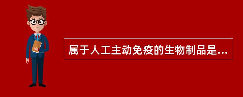 属于人工主动免疫的生物制品是A、高免血清B、细胞因子C、精致免疫球蛋白D、高免卵