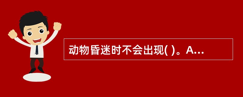 动物昏迷时不会出现( )。A、意识完全丧失B、对外界刺激有明显反应C、全身肌肉松