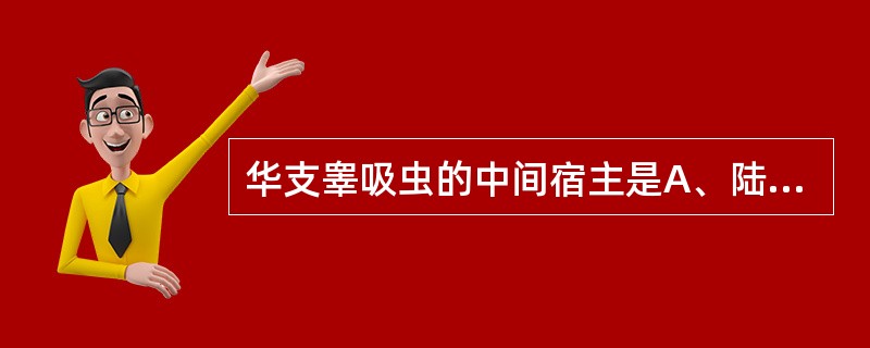 华支睾吸虫的中间宿主是A、陆地螺和螽斯B、淡水螺和蜻蜒C、淡水螺和淡水鱼D、淡水