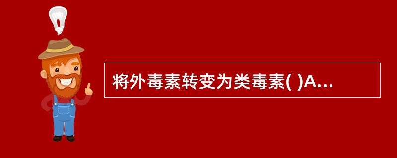 将外毒素转变为类毒素( )A、可增强毒素的免疫原性B、可降低毒素的免疫原性C、可