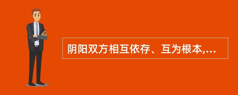 阴阳双方相互依存、互为根本,任何一方都不能脱离另一方而单独存在的关系为( )A、