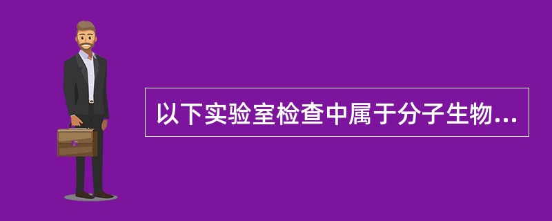 以下实验室检查中属于分子生物学检查方法的是()A、镜检B、病原分离C、血清中和试