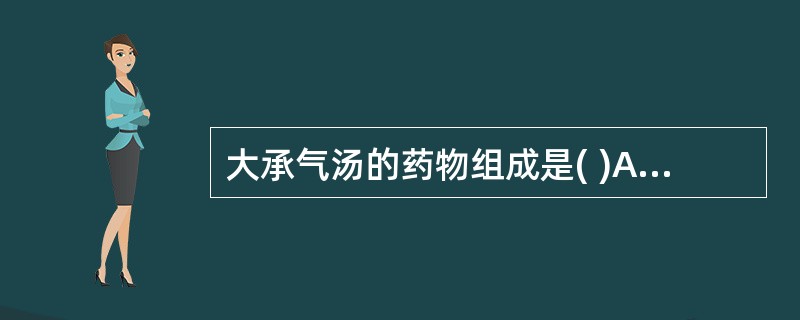 大承气汤的药物组成是( )A、大黄、芒硝、甘草B、生地、玄参、麦冬、大黄、芒硝、