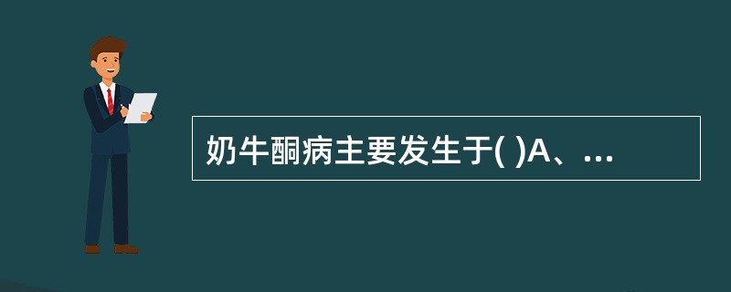奶牛酮病主要发生于( )A、干奶期的母牛B、分娩前期的母牛C、怀孕中期的母牛D、
