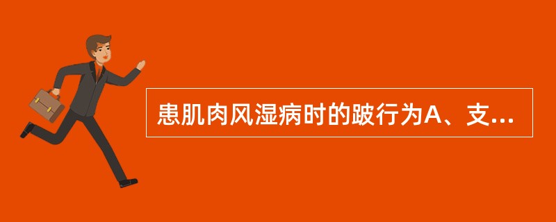 患肌肉风湿病时的跛行为A、支跛B、悬跛C、黏着步样D、混合跛行E、紧张步样 -