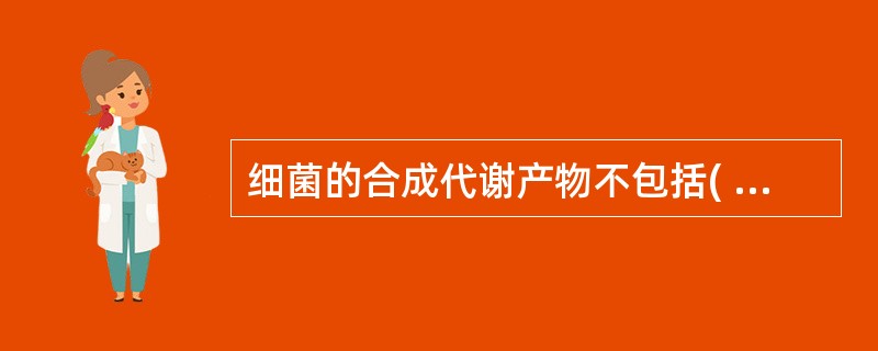 细菌的合成代谢产物不包括( )A、热原质B、毒素C、色素D、维生素E、尿素 -