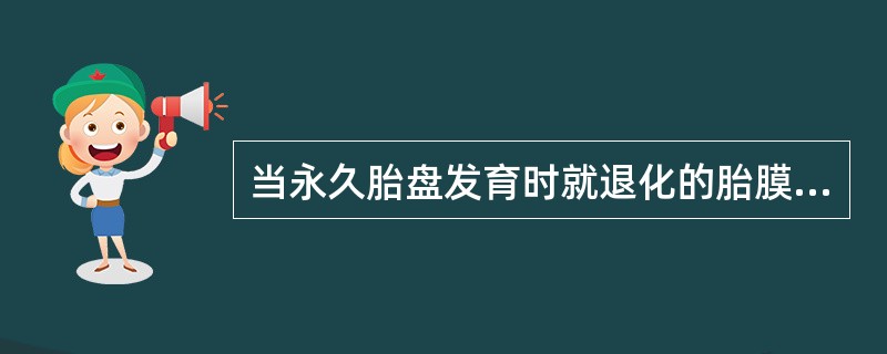 当永久胎盘发育时就退化的胎膜是A、卵黄囊B、羊膜囊C、尿膜囊D、绒毛膜囊E、尿膜