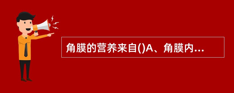 角膜的营养来自()A、角膜内血管和房水B、角膜缘血管和房水C、虹膜血管D、睫状体