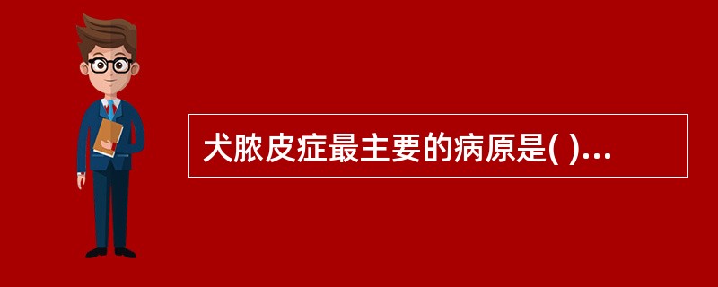 犬脓皮症最主要的病原是( )A、绿脓杆菌B、大肠杆菌C、沙门氏菌D、葡萄球菌E、