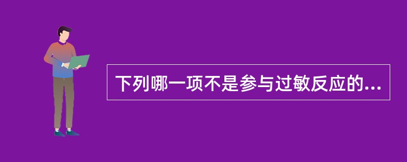 下列哪一项不是参与过敏反应的成分A、过敏原B、IgEC、肥大细胞D、嗜碱性粒细胞