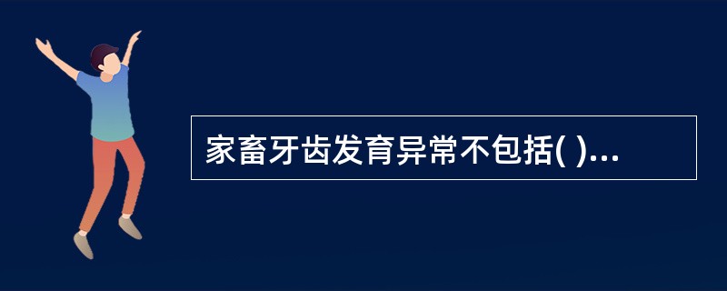 家畜牙齿发育异常不包括( )。A、赘牙齿B、牙齿更换不正常C、滑齿D、牙齿失位E