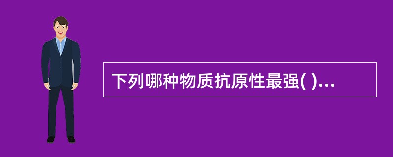 下列哪种物质抗原性最强( )A、蛋白质B、多糖C、核酸D、类脂E、淀粉
