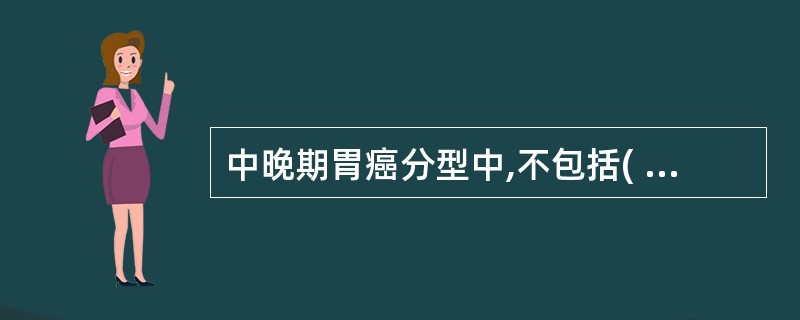 中晚期胃癌分型中,不包括( )A、表浅型B、增生型C、浸润型D、溃疡型E、混合型