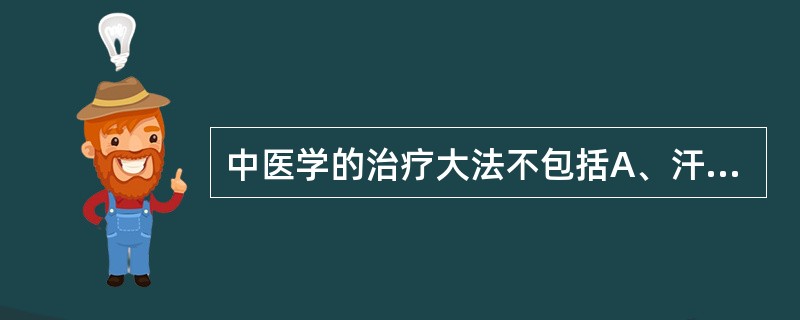 中医学的治疗大法不包括A、汗、吐B、温、清C、下、和D、消、补E、调、涩